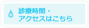 診療時間・アクセスはこちら