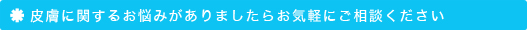 皮膚に関するお悩みがありましたらお気軽にご相談ください