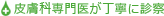 日本皮膚科学会認定皮膚科専門医が丁寧に診察